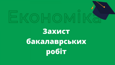 Захист бакалаврських робіт за спеціальністю "Економіка"